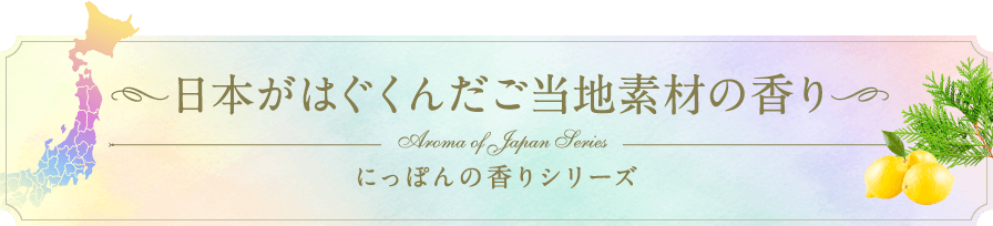 日本がはぐくんだご当地素材の香り にっぽんの香りシリーズ