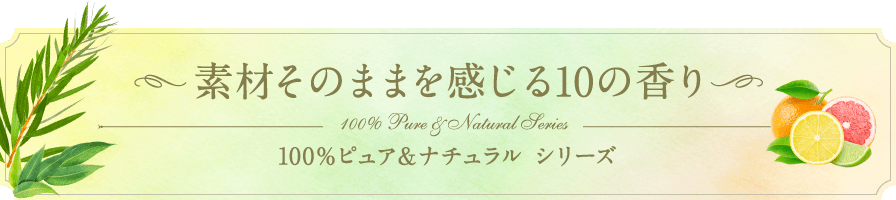 素材そのままを感じる10の香り 100％ピュア＆ナチュラル シリーズ