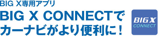 BIG X専用アプリ BIG X CONNECTでカーナビがより便利に!