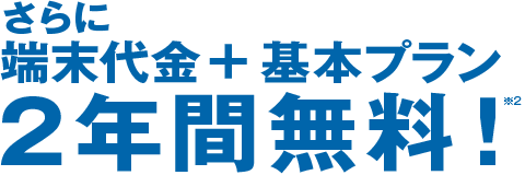 さらに端末代金+基本プラン2年間無料!(※2)