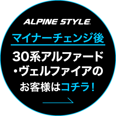 ALPINE STYLE マイナーチェンジ後 30系アルファード・ヴェルファイアのお客様はコチラ！