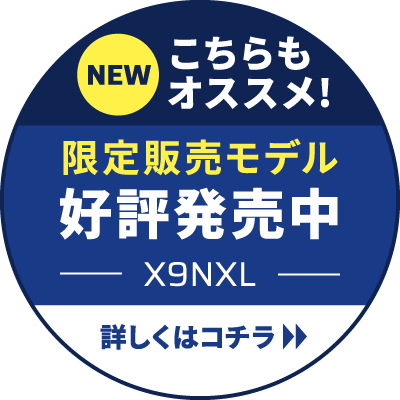 NEW こちらもオススメ！ 限定販売モデル 好評発売中 X9NXL 詳しくはコチラ