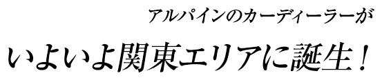 アルパインのカーディーラーがいよいよ関東エリアに誕生！