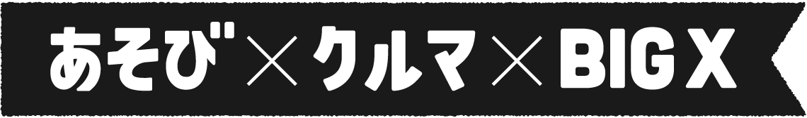 あそび × クルマ × BIG X