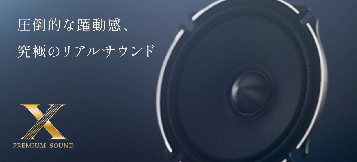 圧倒的な躍動感、究極のリアルサウンド │ X PREMIUM SOUND