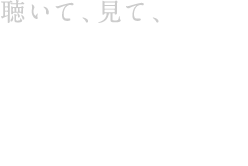 聴いて、見て、