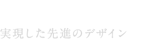 実現した先進のデザイン