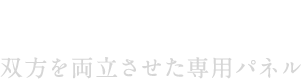 双方を両立させた専用パネル